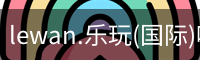lewan.乐玩(国际)唯一官方网站